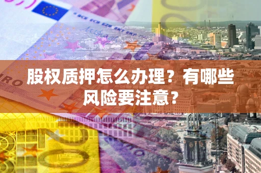 武汉股权质押怎么办理？有哪些风险要注意？