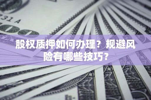 武汉股权质押如何办理？规避风险有哪些技巧？