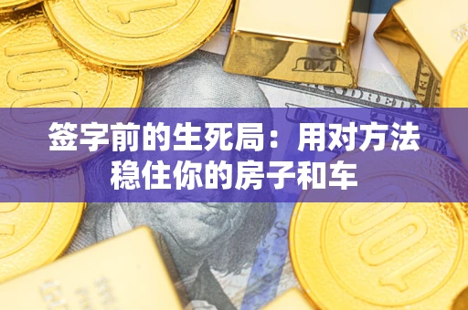 武汉签字前的生死局：用对方法稳住你的房子和车