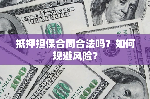 武汉抵押担保合同合法吗？如何规避风险？