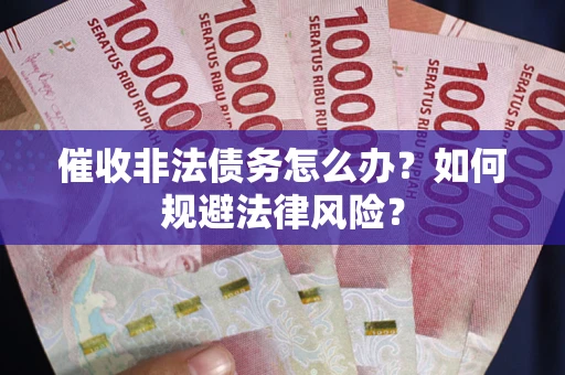 武汉催收非法债务怎么办？如何规避法律风险？