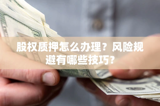 武汉股权质押怎么办理？风险规避有哪些技巧？