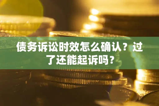 武汉债务诉讼时效怎么确认？过了还能起诉吗？