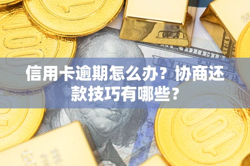 武汉信用卡逾期怎么办？协商还款技巧有哪些？