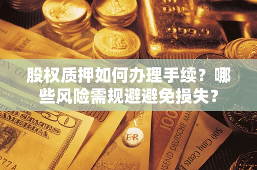 武汉股权质押如何办理手续？哪些风险需规避避免损失？