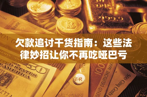 武汉欠款追讨干货指南：这些法律妙招让你不再吃哑巴亏