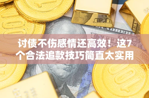 武汉讨债不伤感情还高效！这7个合法追款技巧简直太实用