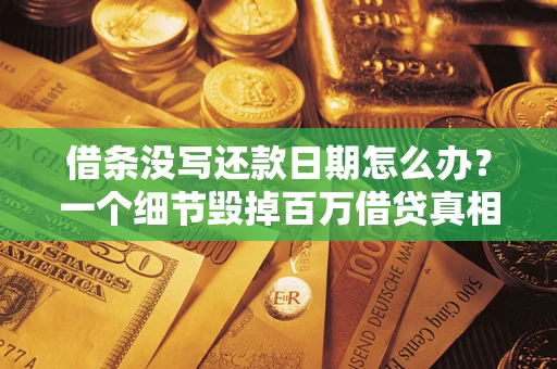 武汉借条没写还款日期怎么办？一个细节毁掉百万借贷真相