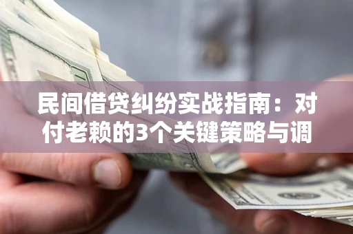 武汉民间借贷纠纷实战指南：对付老赖的3个关键策略与调解盲区解析