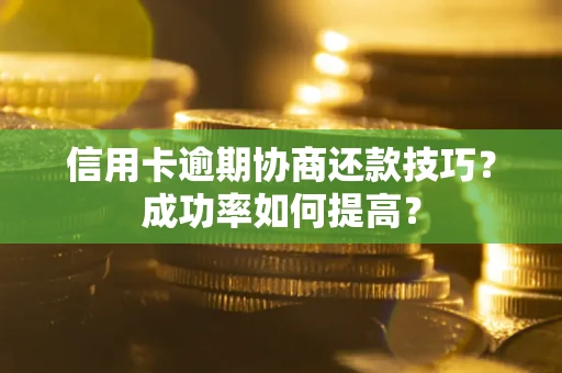 武汉信用卡逾期协商还款技巧？成功率如何提高？