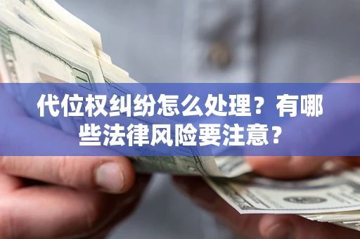 武汉代位权纠纷怎么处理？有哪些法律风险要注意？