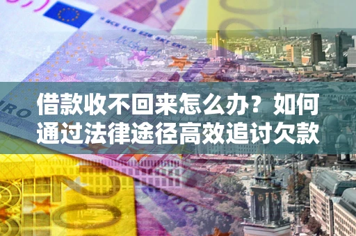 武汉借款收不回来怎么办？如何通过法律途径高效追讨欠款？