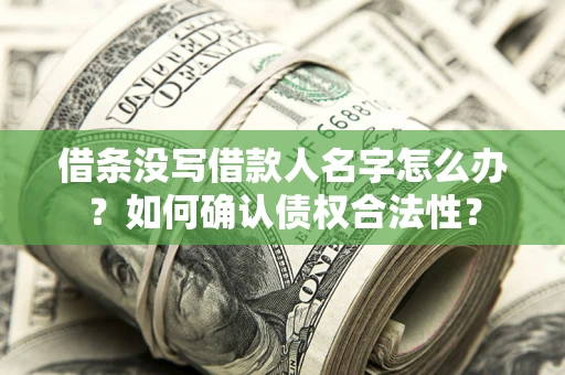 武汉借条没写借款人名字怎么办？如何确认债权合法性？