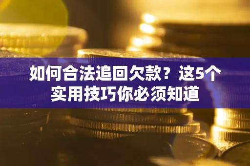 武汉如何合法追回欠款？这5个实用技巧你必须知道