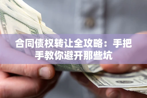 武汉合同债权转让全攻略：手把手教你避开那些坑