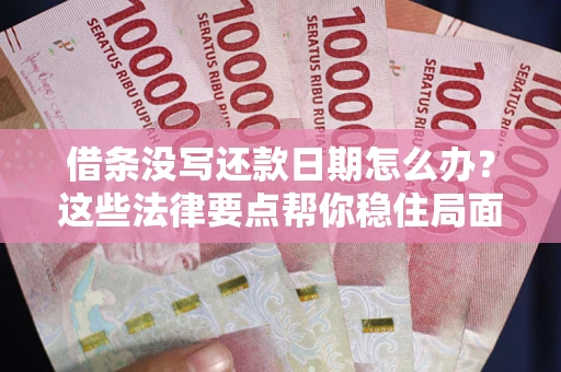 武汉借条没写还款日期怎么办？这些法律要点帮你稳住局面