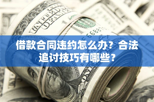 武汉借款合同违约怎么办？合法追讨技巧有哪些？