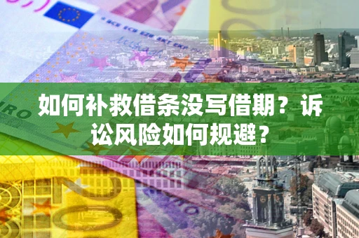 武汉如何补救借条没写借期？诉讼风险如何规避？