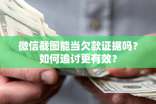 武汉微信截图能当欠款证据吗？如何追讨更有效？