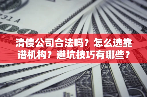 武汉清债公司合法吗？怎么选靠谱机构？避坑技巧有哪些？
