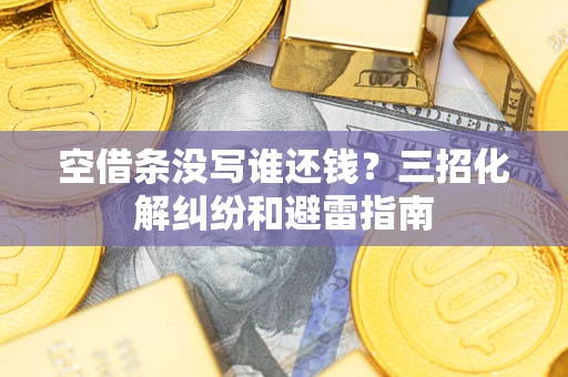 武汉空借条没写谁还钱？三招化解纠纷和避雷指南
