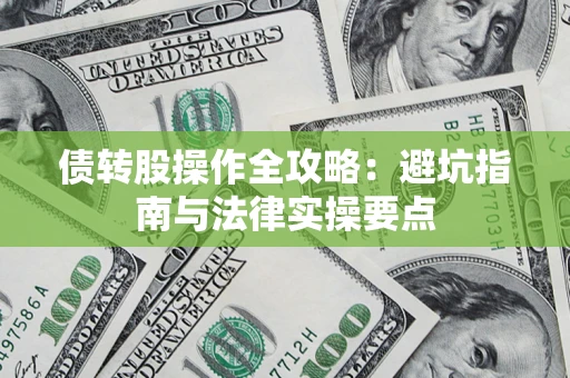 武汉债转股操作全攻略：避坑指南与法律实操要点