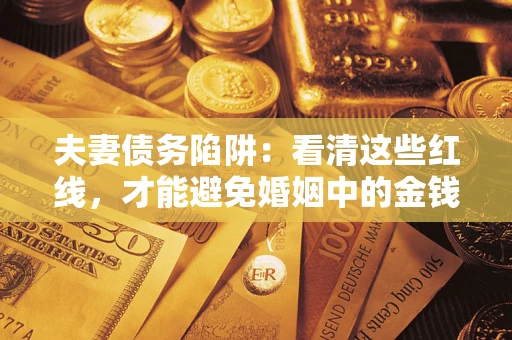 武汉夫妻债务陷阱：看清这些红线，才能避免婚姻中的金钱危机