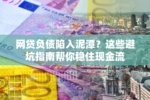 武汉网贷负债陷入泥潭？这些避坑指南帮你稳住现金流