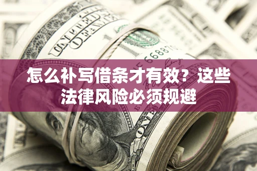 武汉怎么补写借条才有效？这些法律风险必须规避