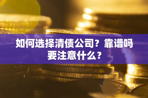 武汉如何选择清债公司？靠谱吗要注意什么？