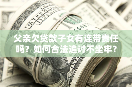 武汉父亲欠贷款子女有连带责任吗？如何合法追讨不坐牢？