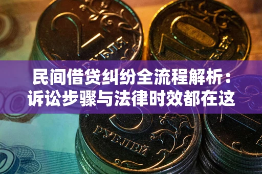 武汉民间借贷纠纷全流程解析：诉讼步骤与法律时效都在这儿了