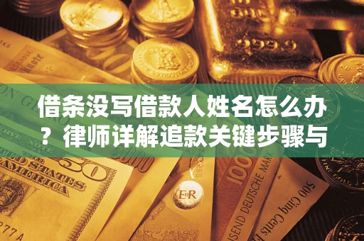 武汉借条没写借款人姓名怎么办？律师详解追款关键步骤与证据链构建