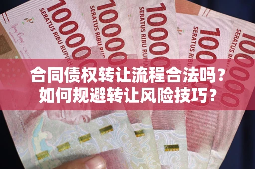 武汉合同债权转让流程合法吗？如何规避转让风险技巧？