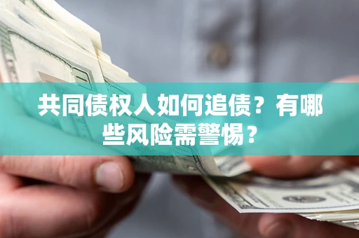 武汉共同债权人如何追债？有哪些风险需警惕？