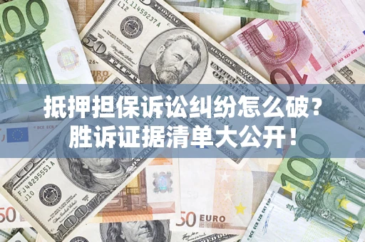 武汉抵押担保诉讼纠纷怎么破？胜诉证据清单大公开！