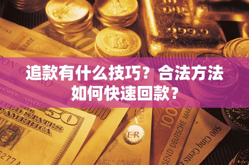 武汉追款有什么技巧？合法方法如何快速回款？