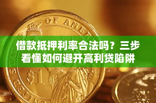 武汉借款抵押利率合法吗？三步看懂如何避开高利贷陷阱