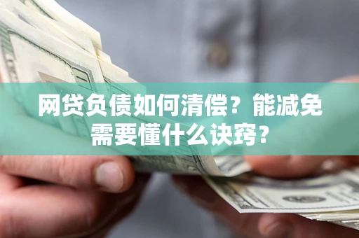 武汉网贷负债如何清偿？能减免需要懂什么诀窍？