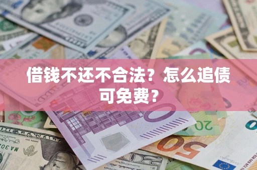 武汉借钱不还不合法？怎么追债可免费？
