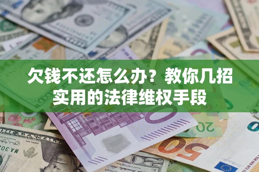 武汉欠钱不还怎么办？教你几招实用的法律维权手段