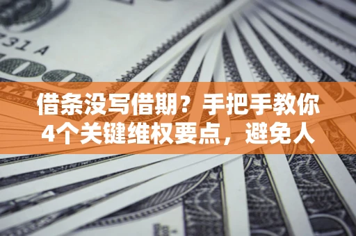 武汉借条没写借期？手把手教你4个关键维权要点，避免人财两空
