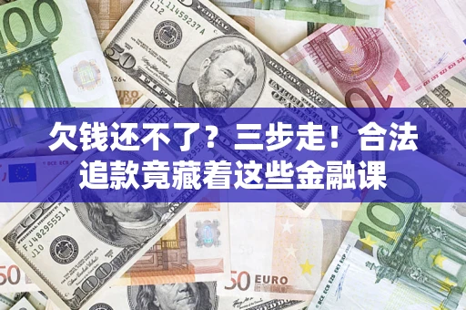 武汉欠钱还不了？三步走！合法追款竟藏着这些金融课