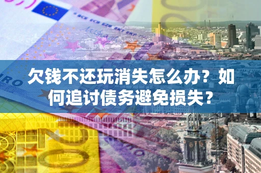 武汉欠钱不还玩消失怎么办？如何追讨债务避免损失？
