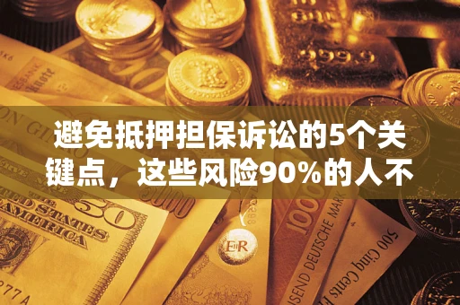 武汉避免抵押担保诉讼的5个关键点，这些风险90%的人不知道！