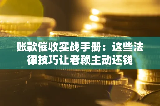 武汉账款催收实战手册：这些法律技巧让老赖主动还钱
