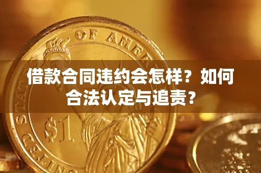 武汉借款合同违约会怎样？如何合法认定与追责？