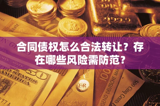 武汉合同债权怎么合法转让？存在哪些风险需防范？