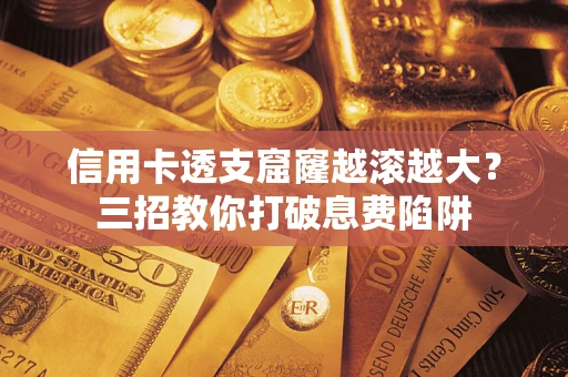 武汉信用卡透支窟窿越滚越大？三招教你打破息费陷阱