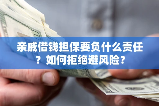 武汉亲戚借钱担保要负什么责任？如何拒绝避风险？
